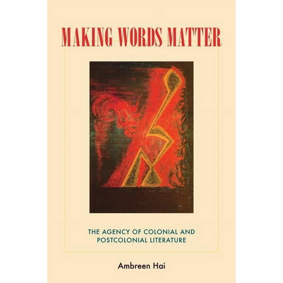Making Words Matter : The Agency of Colonial and Postcolonial Literature (Hardcover)