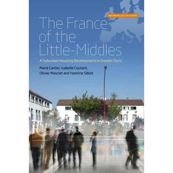 Anthropology of Europe The France of the Little-Middles: A Suburban Housing Development in Greater Paris, Book 1, (Hardcover)