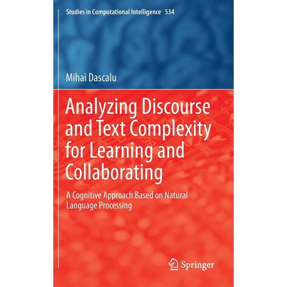 Studies in Computational Intelligence Analyzing Discourse and Text Complexity for Learning and Collaborating: A Cognitive Approach Based on Natural Language P, Book 534, (Hardcover)