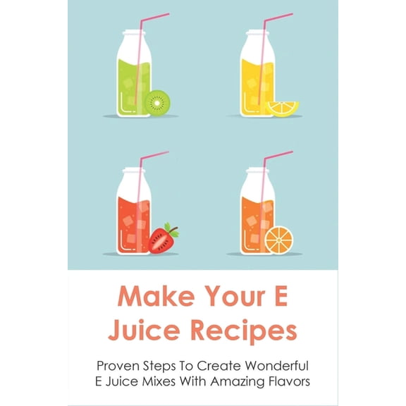 Make Your E Juice Recipes: Proven Steps To Create Wonderful E Juice Mixes With Amazing Flavors: Vaping Juice (Paperback)