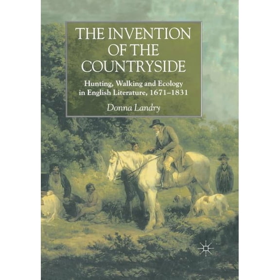 The Invention of the Countryside: Hunting, Walking and Ecology in English Literature, 1671-1831, (Paperback)