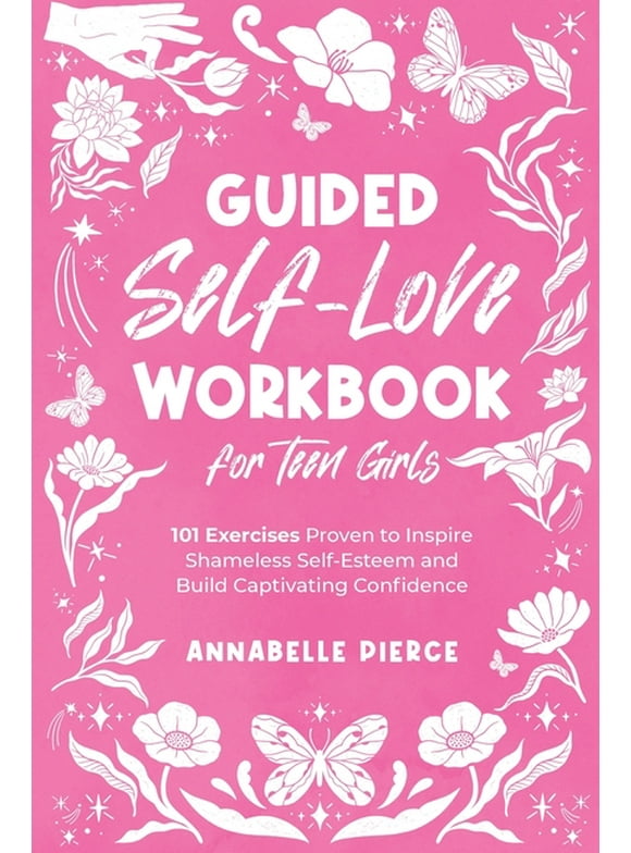 Guided Self-Love Workbook for Teen Girls: 101 Exercises Proven to Inspire Shameless Self-Esteem and Build Captivating Confidence (Paperback)