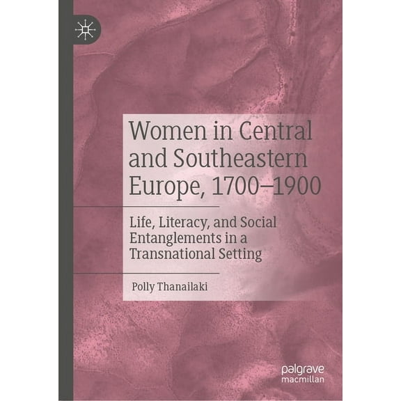 Women in Central and Southeastern Europe, 1700-1900: Life, Literacy, and Social Entanglements in a Transnational Setting, (Hardcover)