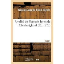 Histoire: Rivalité de François Ier Et de Charles-Quint. T. 1 (Paperback)