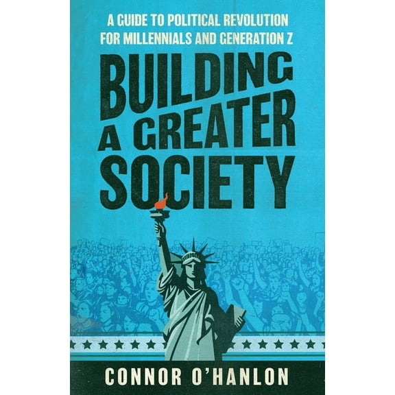 Building a Greater Society: A Guide to Political Revolution for Millennials and Generation Z, (Paperback)