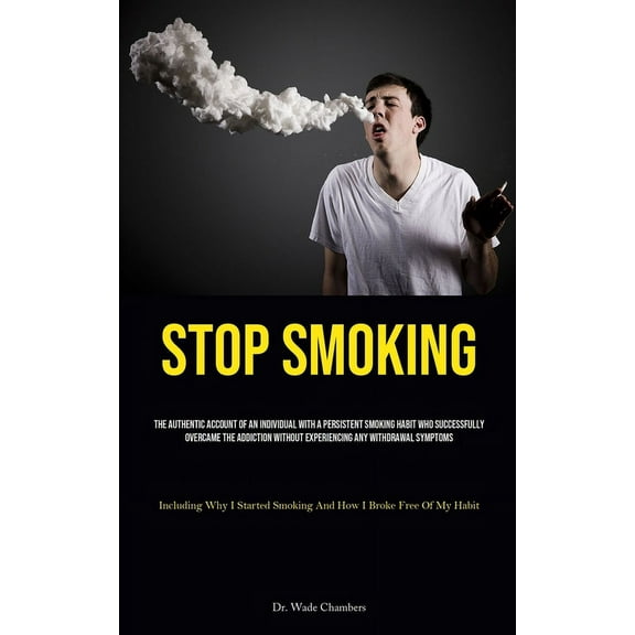 Stop Smoking: The Authentic Account Of An Individual With A Persistent Smoking Habit Who Successfully Overcame The Addic, (Paperback)