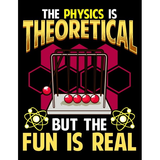 The Physics Is Theoretical But The Fun Is Real The Physics is