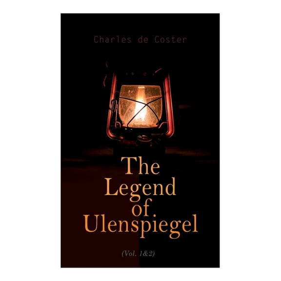 The Legend of Ulenspiegel (Vol. 1&2): Heroical, Joyous, and Glorious Adventures in the Land of Flanders and Elsewhere, (Paperback)
