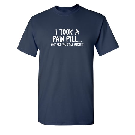 I Took A Pain Pill Why Are You Still Here Sarcastic Humor Graphic Novelty Funny Youth T Shirt
