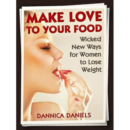 Make Love to Your Food: Wicked New Ways for Women to Lose Weight - (Best Way To Lose Love Handles Men)
