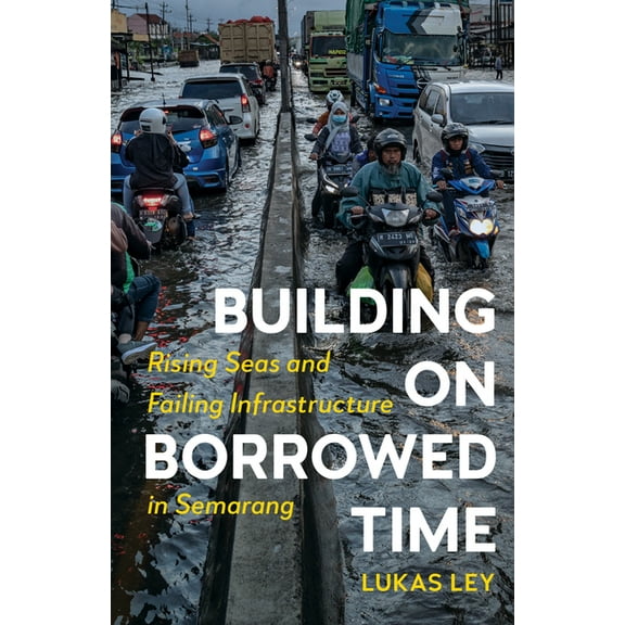 Building on Borrowed Time: Rising Seas and Failing Infrastructure in Semarang, (Paperback)