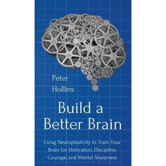 Build a Better Brain: Using Everyday Neuroscience to Train Your Brain for Motivation, Discipline, Courage, and Mental Sh, (Hardcover)