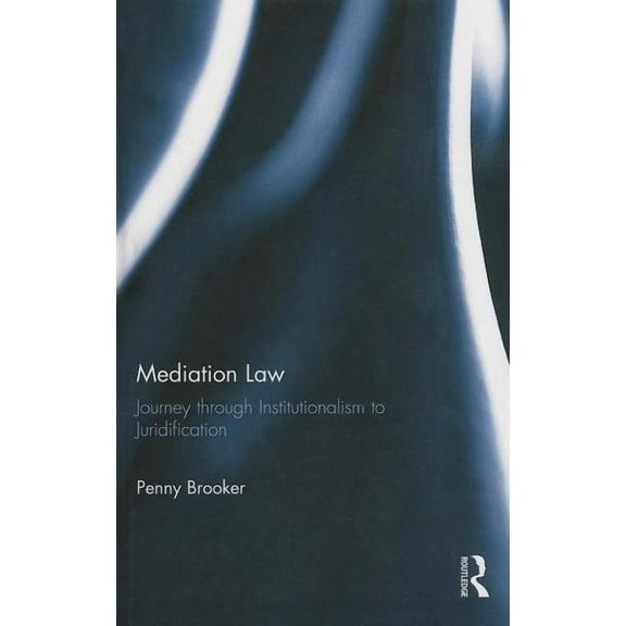 Mediation Law: Journey through Institutionalism to Juridification, (Hardcover)