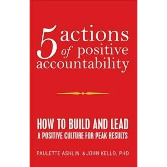 5 Actions of Positive Accountability : How to Build and Lead a Positive Culture for Peak Results