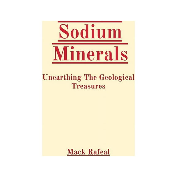 Sodium Minerals: Unearthing The Geological Treasures, (Paperback)