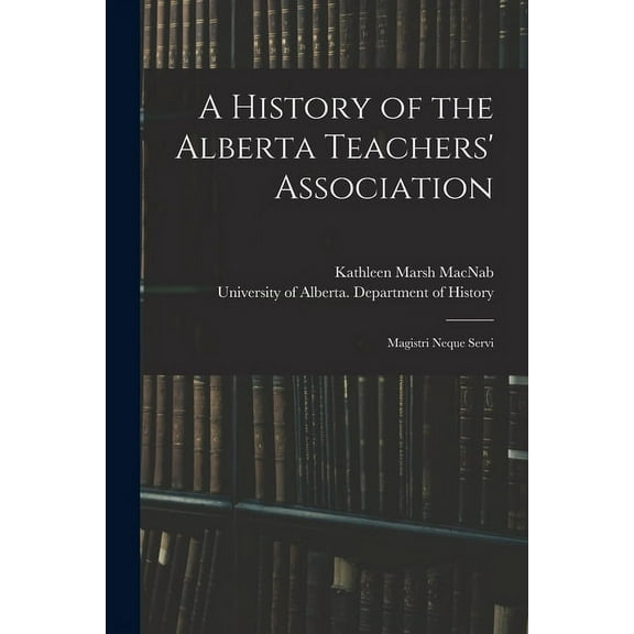 A History of the Alberta Teachers' Association: Magistri Neque Servi, (Paperback)
