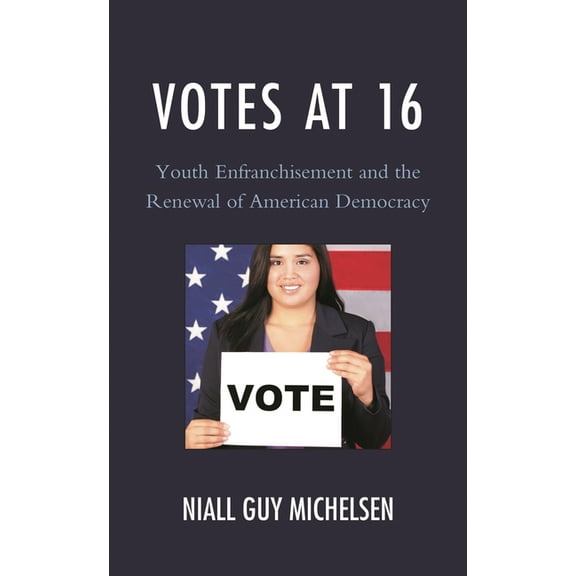 Votes at 16: Youth Enfranchisement and the Renewal of American Democracy, (Hardcover)