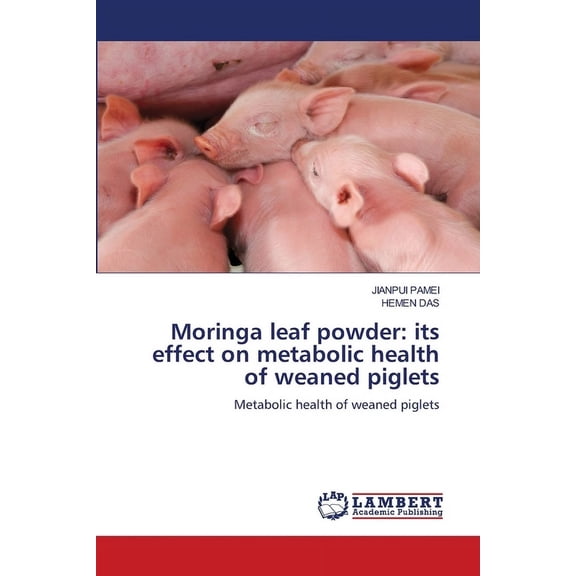 Moringa leaf powder: its effect on metabolic health of weaned piglets, (Paperback)