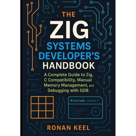 The Zig Systems Developer's Handbook: A Complete Guide to Zig, C Compatibility, Manual Memory Management, and Debugging , (Paperback)