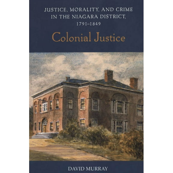 Osgoode Society for Canadian Legal History: Colonial Justice: Justice, Morality, and Crime in the Niagara District, 1791-1849 (Paperback)