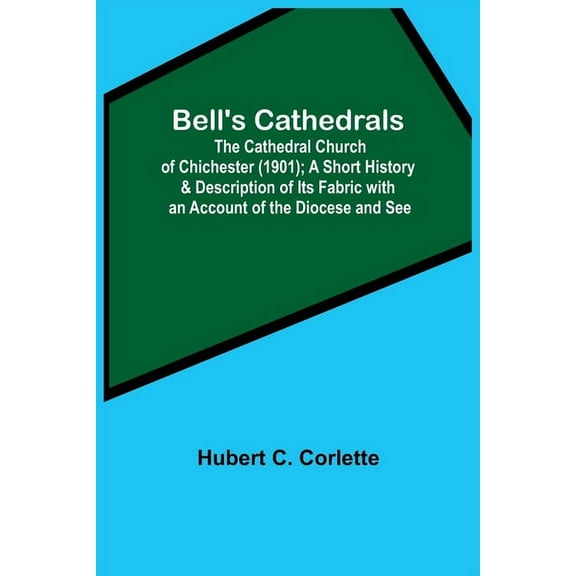 Bell'S Cathedrals; The Cathedral Church Of Chichester (1901); A Short History & Description Of Its Fabric With An Accoun, (Paperback)