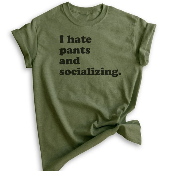 I Hate Pants And Socializing T-Shirt, Unisex Women's Men's Shirt, Cute Awkward Girl Funny Anti-social Shirt, Heather Military Green, Medium