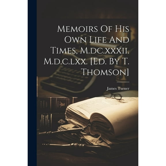 Memoirs Of His Own Life And Times, M.dc.xxxii. M.d.c.lxx. [ed. By T. Thomson] (Paperback)
