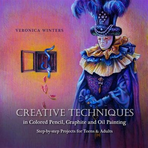 Pre-Owned Creative Techniques in Colored Pencil, Graphite, and Oil Painting: Step-By-Step Projects for Teens and Adults