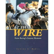 Pre-Owned At the Wire: Horse Racing's Greatest Moments (Hardcover 9781581500707) by Edward L Bowen