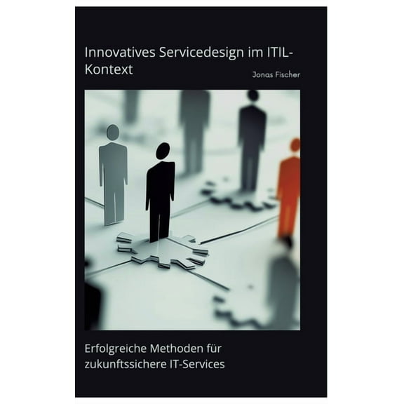 Innovatives Servicedesign im ITIL-Kontext: Erfolgreiche Methoden fÃ¼r zukunftssichere IT-Services, (Hardcover)