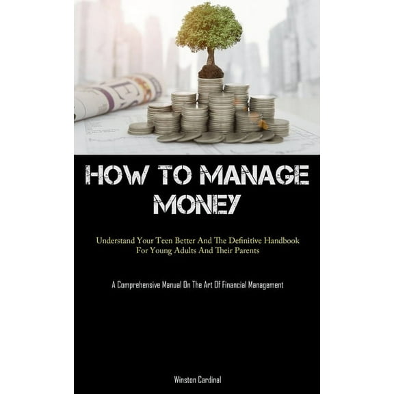 How To Manage Money: Understand Your Teen Better And The Definitive Handbook For Young Adults And Their Parents (A Compr, (Paperback)