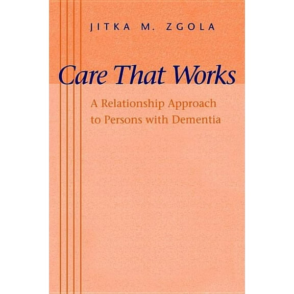 Care That Works: A Relationship Approach to Persons with Dementia (Paperback) by Ms. Jitka M Zgola