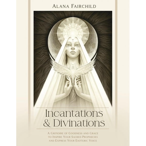 Incantations & Divinations: A Grimoire of Goodness and Grace to Inspire Your Sacred Prophecies and Express Your Esoteric, (Hardcover)