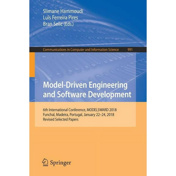 Communications in Computer and Informati Model-Driven Engineering and Software Development: 6th International Conference, Modelsward 2018, Funchal, Madeira, Port, Book 991, (Paperback)