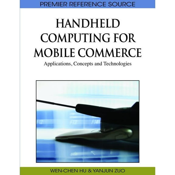 Premier Reference Source: Handheld Computing for Mobile Commerce: Applications, Concepts and Technologies (Hardcover)