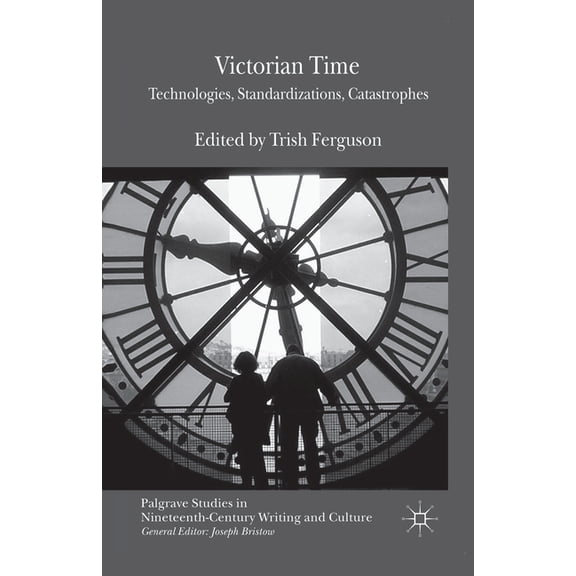 Palgrave Studies in Nineteenth-Century W Victorian Time: Technologies, Standardizations, Catastrophes, (Paperback)