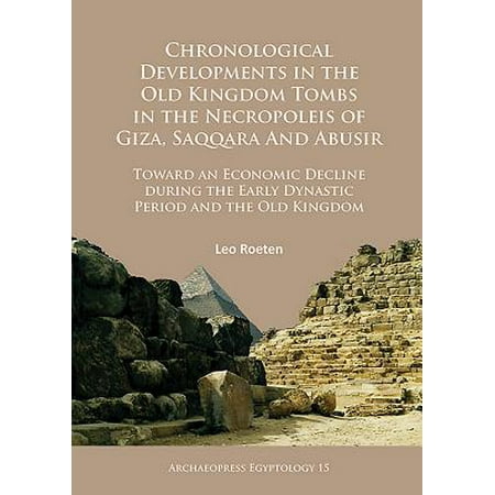 Early Dynastic Period - Chronological Developments in the Old Kingdom Tombs in the Necropoleis of Giza, Saqqara and Abusir : Toward an Economic Decline During the Early Dynastic Period and the Old Kingdom