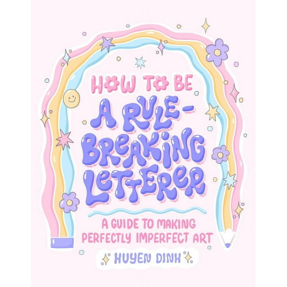 How to Be a Rule-Breaking Letterer: A Guide to Making Perfectly Imperfect Art, (Paperback)