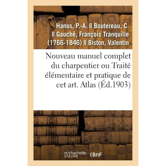 Nouveau Manuel Complet Du Charpentier Ou TraitÃ© ÃlÃ©mentaire Et Pratique de CET Art. Atlas: Nouvelle Ãdition AugmentÃ©e de, (Paperback)