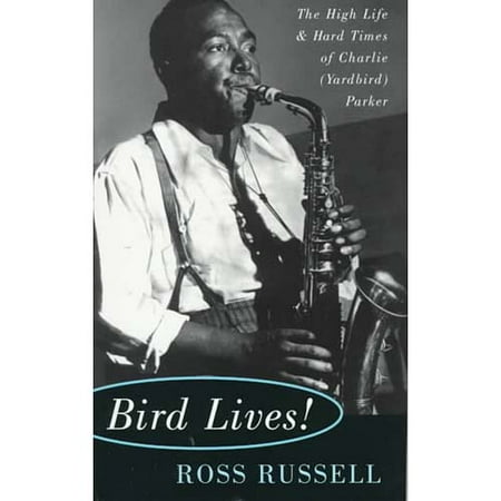Bird Lives!: The High Life and Hard Times of Charlie (Yardbird) Parker