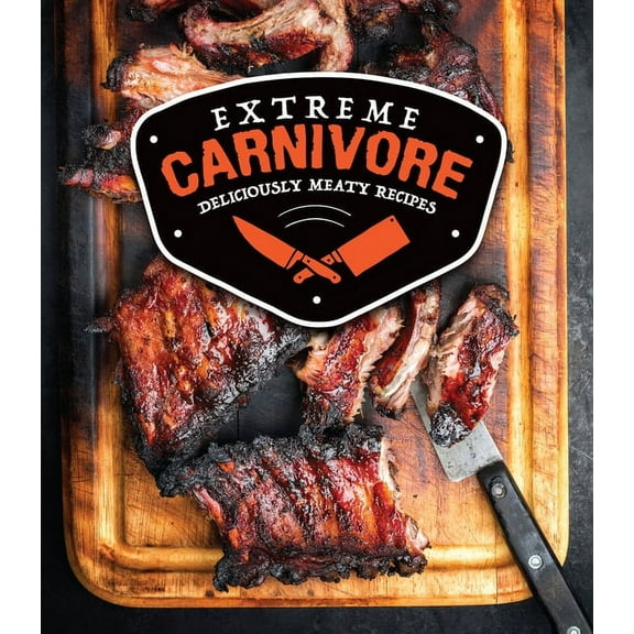 Extreme Carnivore: Deliciously Meaty Recipes, (Hardcover)