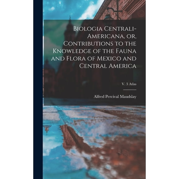 Biologia Centrali-Americana, or, Contributions to the Knowledge of the Fauna and Flora of Mexico and Central America; v. 3 Atlas (Hardcover)