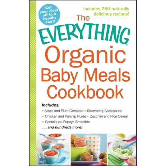 Everything® Series: The Everything Organic Baby Meals Cookbook : Includes Apple and Plum Compote, Strawberry Applesauce, Chicken and Parsnip Puree, Zucchini and Rice Cereal, Cantaloupe Papaya Smoothie...and Hundreds More! (Paperback)
