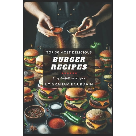 T30md: Top 30 Most Delicious Burger Recipes: A Burger Cookbook with Lamb, Chicken and Turkey - [Books on Burgers, Sandwiches, Burritos, Tortillas and Tacos] - (Top 30 Most Delicious Recipes Book 2) (P