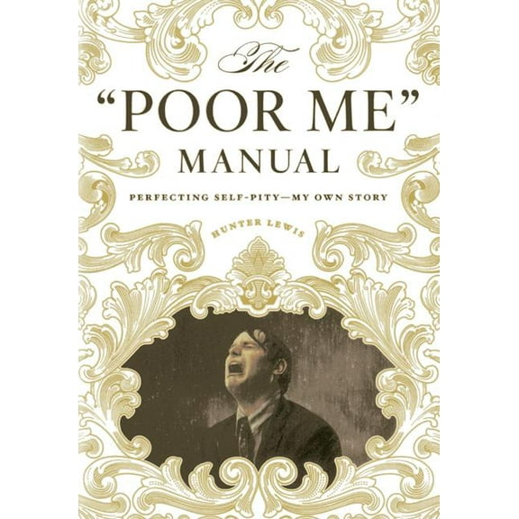 The "Poor Me" Manual : Perfecting Self Pity—My Own Story (Hardcover)