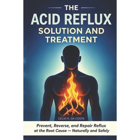 The Acid Reflux Solution and Treatment: Prevent, Reverse, and Repair Acid Reflux GERD at the Root Cause - Naturally and , (Paperback)
