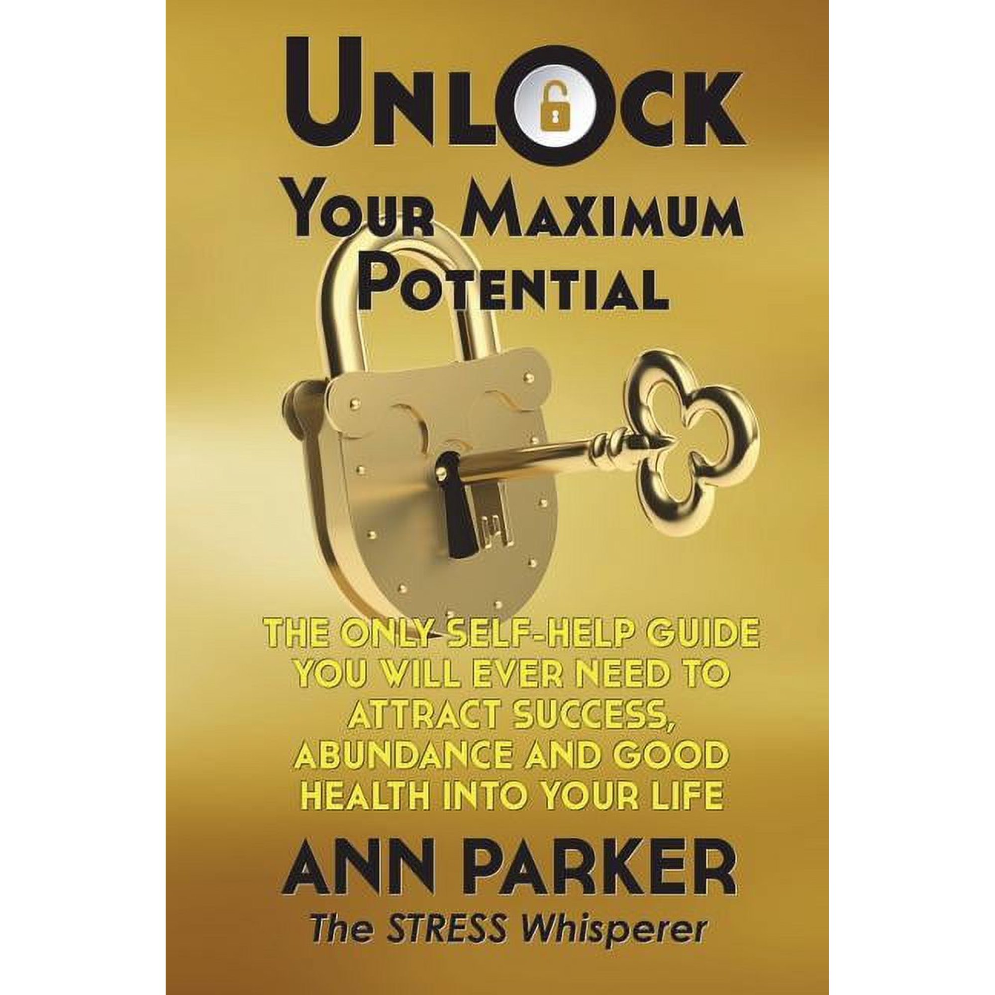 Unlock Your Maximum Potential: The Only Self-Help Guide You Will Ever Need to Attract Success Abundance and Good Health Into Your Life (Paperback)