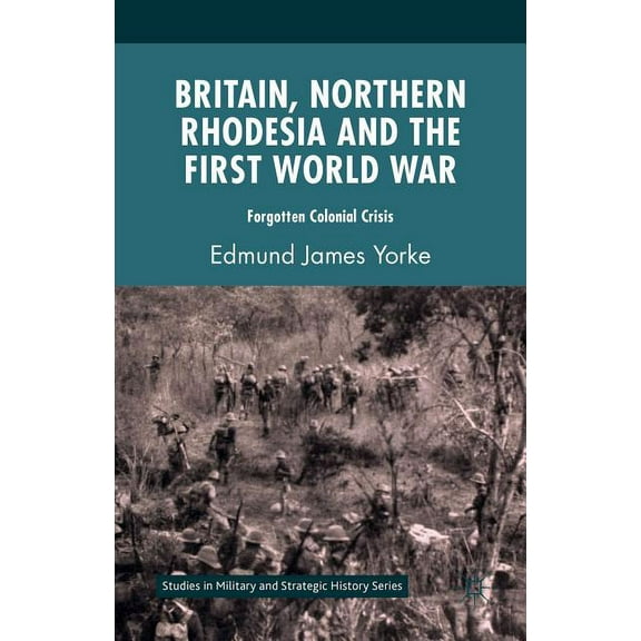 Studies in Military and Strategic Histor Britain, Northern Rhodesia and the First World War: Forgotten Colonial Crisis, (Hardcover)