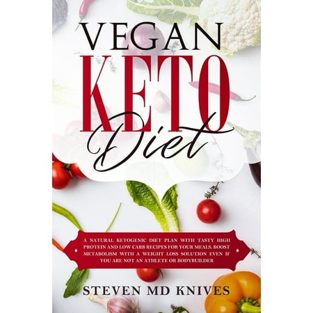Vegan Keto Diet: A Natural Ketogenic Diet Plan with Tasty High Protein and Low Carb Recipes for Your Meals. Boost Metabolism With a Weight Loss Solution Even If You Are Not an Athlete or Bodybuilder (The Best Natural Bodybuilders)