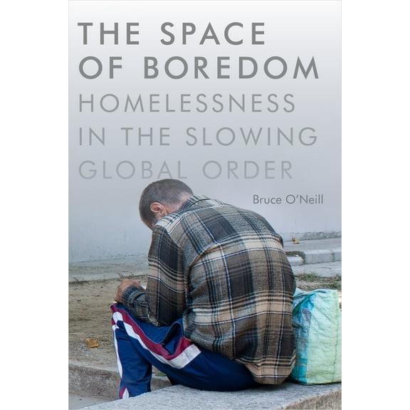The Space of Boredom: Homelessness in the Slowing Global Order, (Paperback)